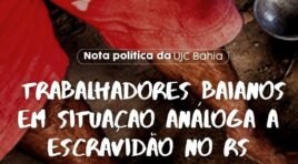 Nota Política da UJC Bahia – Trabalhadores Baianos em Situação Análoga a Escravidão no RS